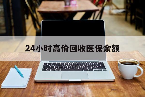 宣威最新24小时高价回收医保余额方法分析(最方便真实的宣威24小时高价回收医保余额是真的吗方法)