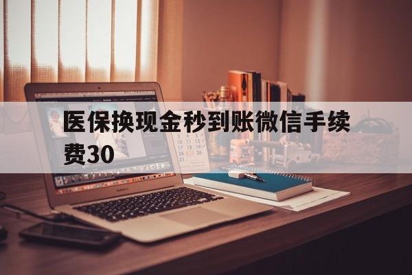 宣威医保换现金秒到账微信手续费30的简单介绍