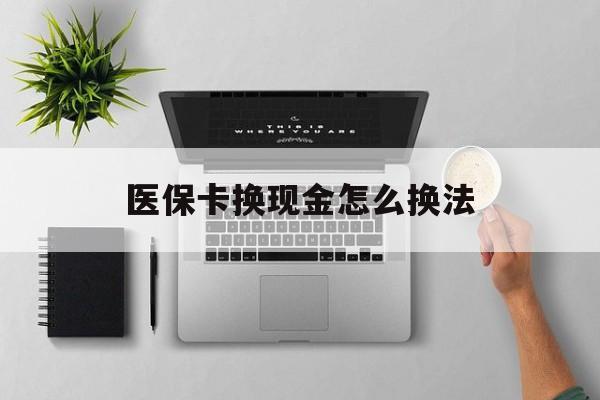 宣威最新医保卡换现金怎么换法方法分析(最方便真实的宣威刷医保卡换现金是否构成犯罪方法)