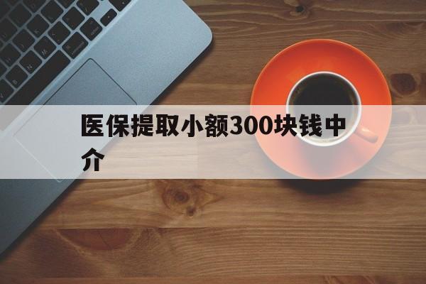 宣威最新医保提取小额300块钱中介方法分析(最方便真实的宣威小额医保300以内提取联系方式方法)