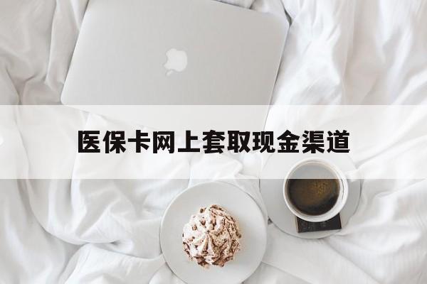 宣威最新医保卡网上套取现金渠道方法分析(最方便真实的宣威医保卡套取现金渠道vx方法)