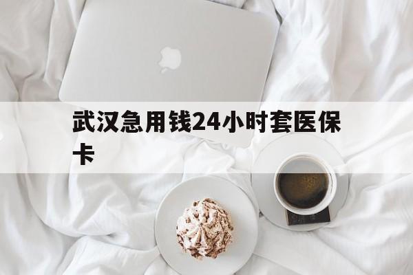 宣威最新武汉急用钱24小时套医保卡方法分析(最方便真实的宣威什么药店愿意给你套医保卡方法)