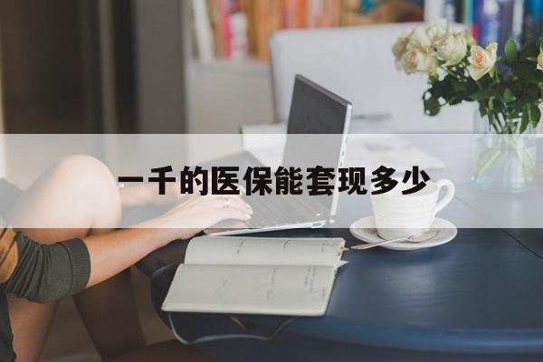 宣威最新一千的医保能套现多少方法分析(最方便真实的宣威医保有1000多怎么用方法)