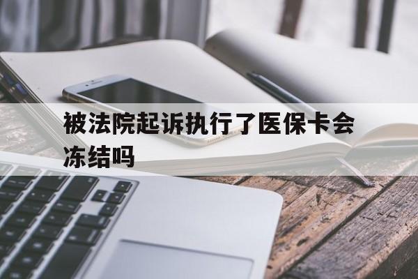 宣威最新被法院起诉执行了医保卡会冻结吗方法分析(最方便真实的宣威被执行人的医保卡法院能冻结吗方法)