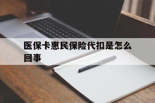 宣威最新医保卡惠民保险代扣是怎么回事方法分析(最方便真实的宣威惠民医保好吗方法)