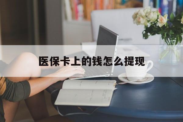 宣威最新医保卡上的钱怎么提现方法分析(最方便真实的宣威医保卡上的钱怎么提现到支付宝方法)